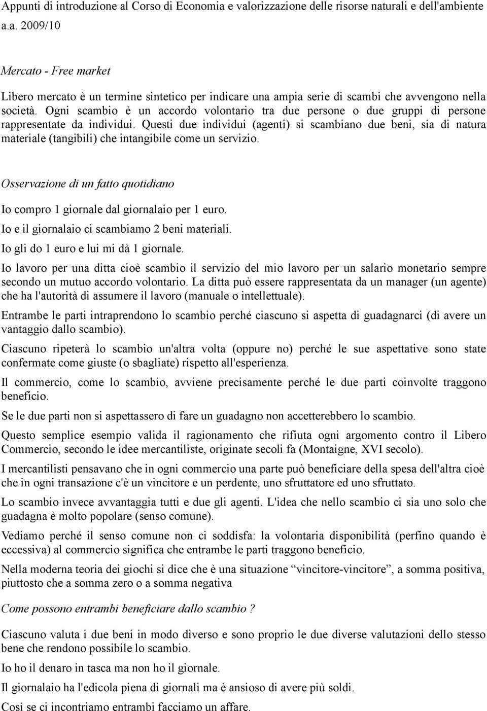 Questi due individui (agenti) si scambiano due beni, sia di natura materiale (tangibili) che intangibile come un servizio.