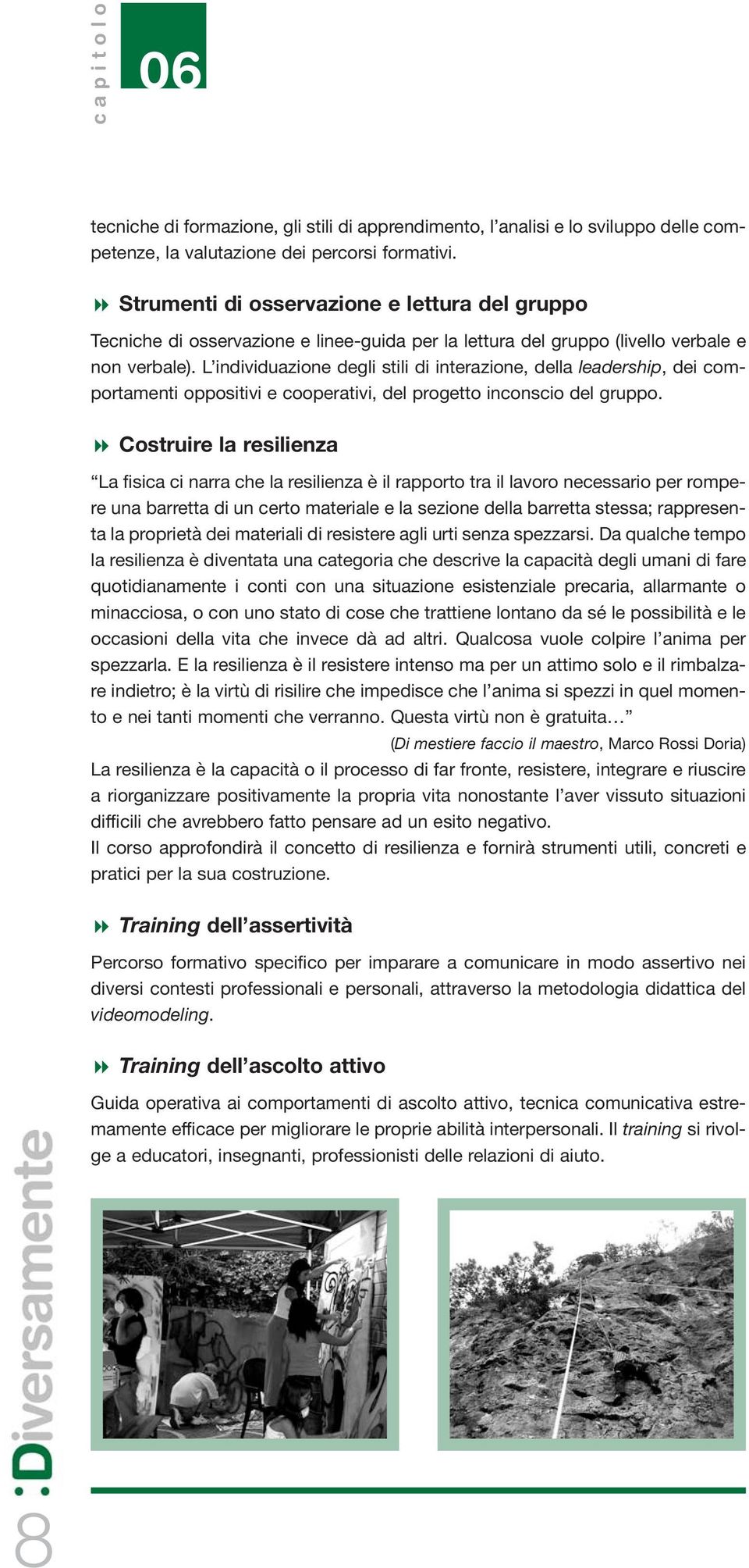 L individuazione degli stili di interazione, della leadership, dei comportamenti oppositivi e cooperativi, del progetto inconscio del gruppo.