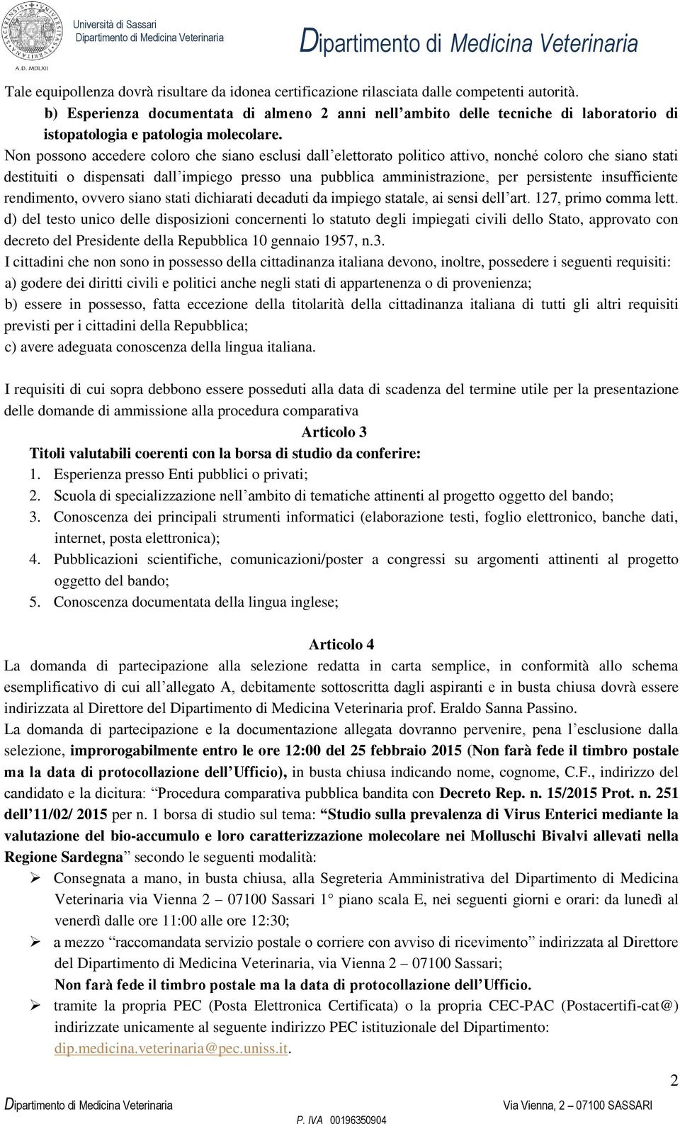 Non possono accedere coloro che siano esclusi dall elettorato politico attivo, nonché coloro che siano stati destituiti o dispensati dall impiego presso una pubblica amministrazione, per persistente