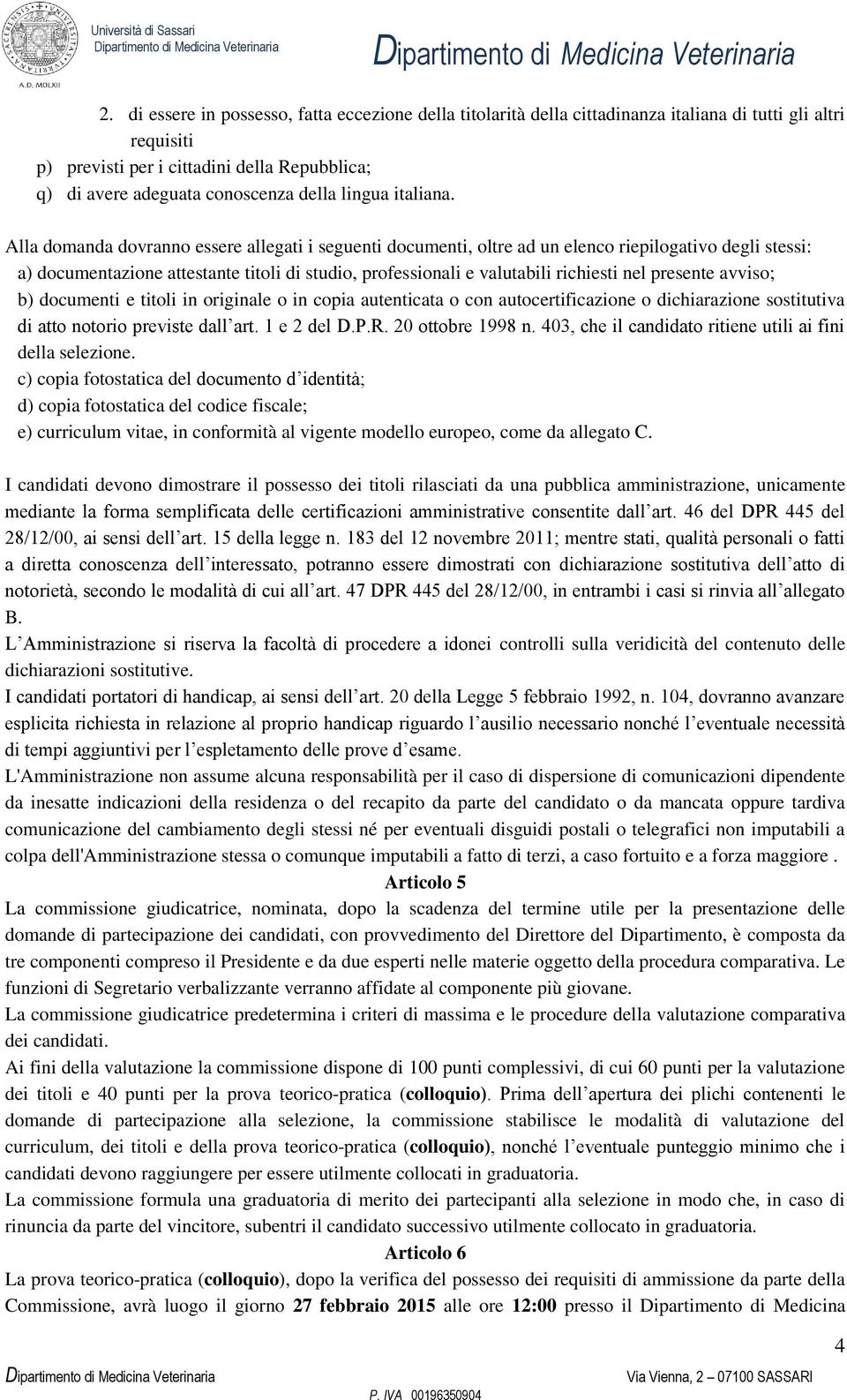 Alla domanda dovranno essere allegati i seguenti documenti, oltre ad un elenco riepilogativo degli stessi: a) documentazione attestante titoli di studio, professionali e valutabili richiesti nel