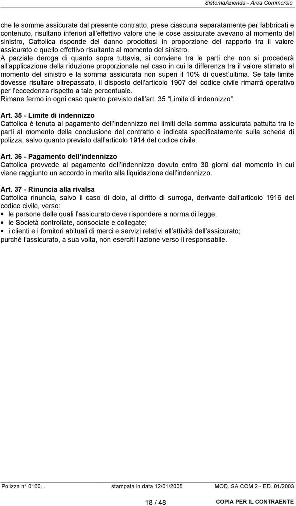 A parziale deroga di quanto sopra tuttavia, si conviene tra le parti che non si procederà all applicazione della riduzione proporzionale nel caso in cui la differenza tra il valore stimato al momento