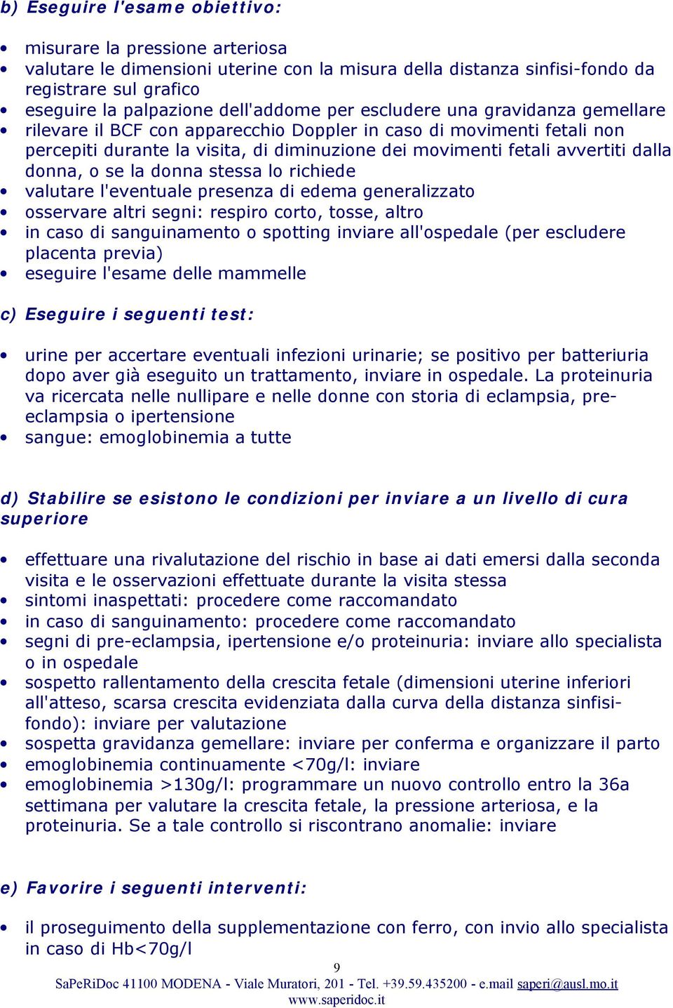 o se la donna stessa lo richiede valutare l'eventuale presenza di edema generalizzato osservare altri segni: respiro corto, tosse, altro in caso di sanguinamento o spotting inviare all'ospedale (per