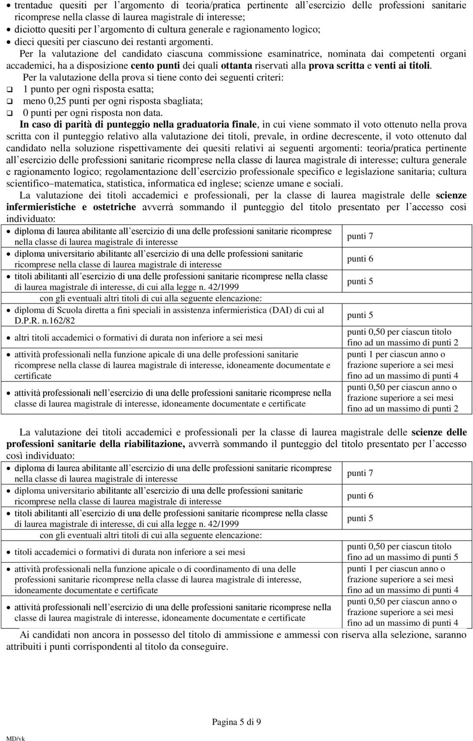 Per la valutazione del candidato ciascuna commissione esaminatrice, nominata dai competenti organi accademici, ha a disposizione cento punti dei quali ottanta riservati alla prova scritta e venti ai