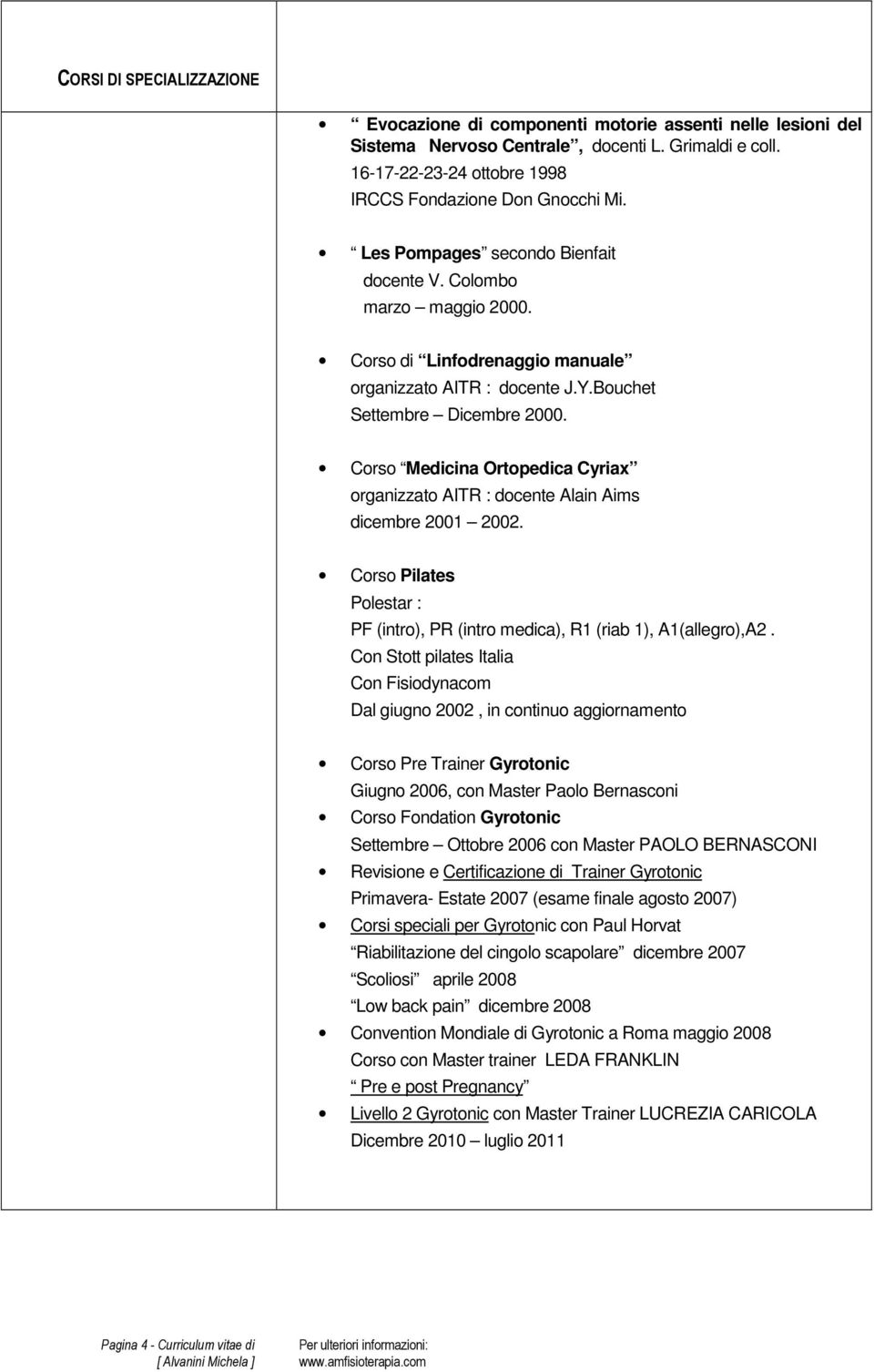 Corso Medicina Ortopedica Cyriax organizzato AITR : docente Alain Aims dicembre 2001 2002. Corso Pilates Polestar : PF (intro), PR (intro medica), R1 (riab 1), A1(allegro),A2.