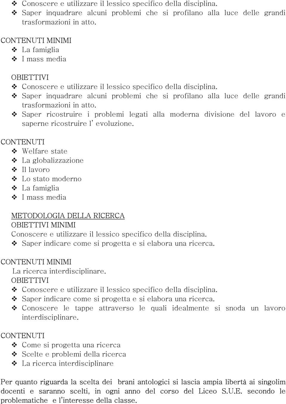 Welfare state La globalizzazione Il lavoro Lo stato moderno La famiglia I mass media METODOLOGIA DELLA RICERCA OBIETTIVI MINIMI Saper indicare come si progetta e si elabora una ricerca.