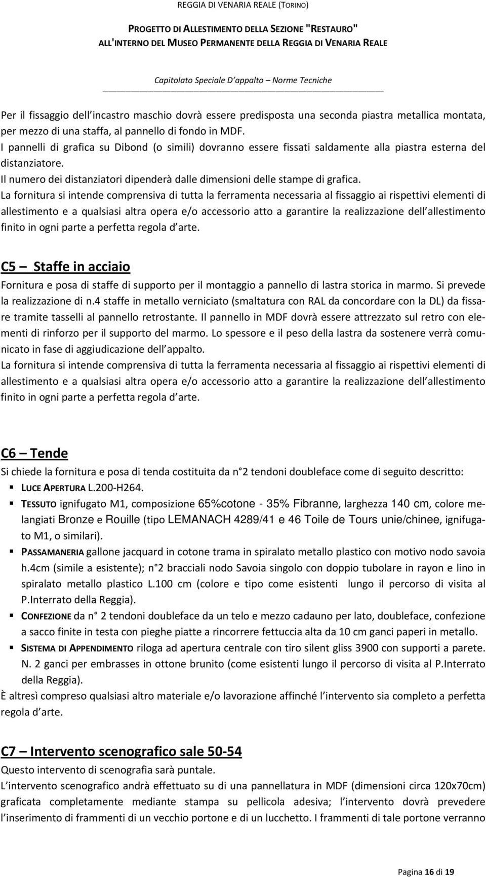 La fornitura si intende comprensiva di tutta la ferramenta necessaria al fissaggio ai rispettivi elementi di allestimento e a qualsiasi altra opera e/o accessorio atto a garantire la realizzazione