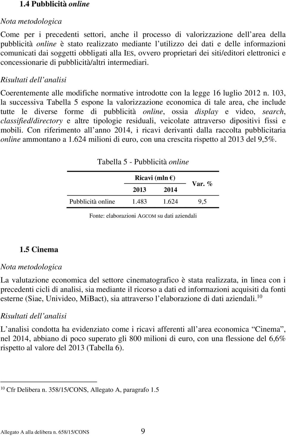 Risultati dell analisi Coerentemente alle modifiche normative introdotte con la legge 16 luglio 2012 n.