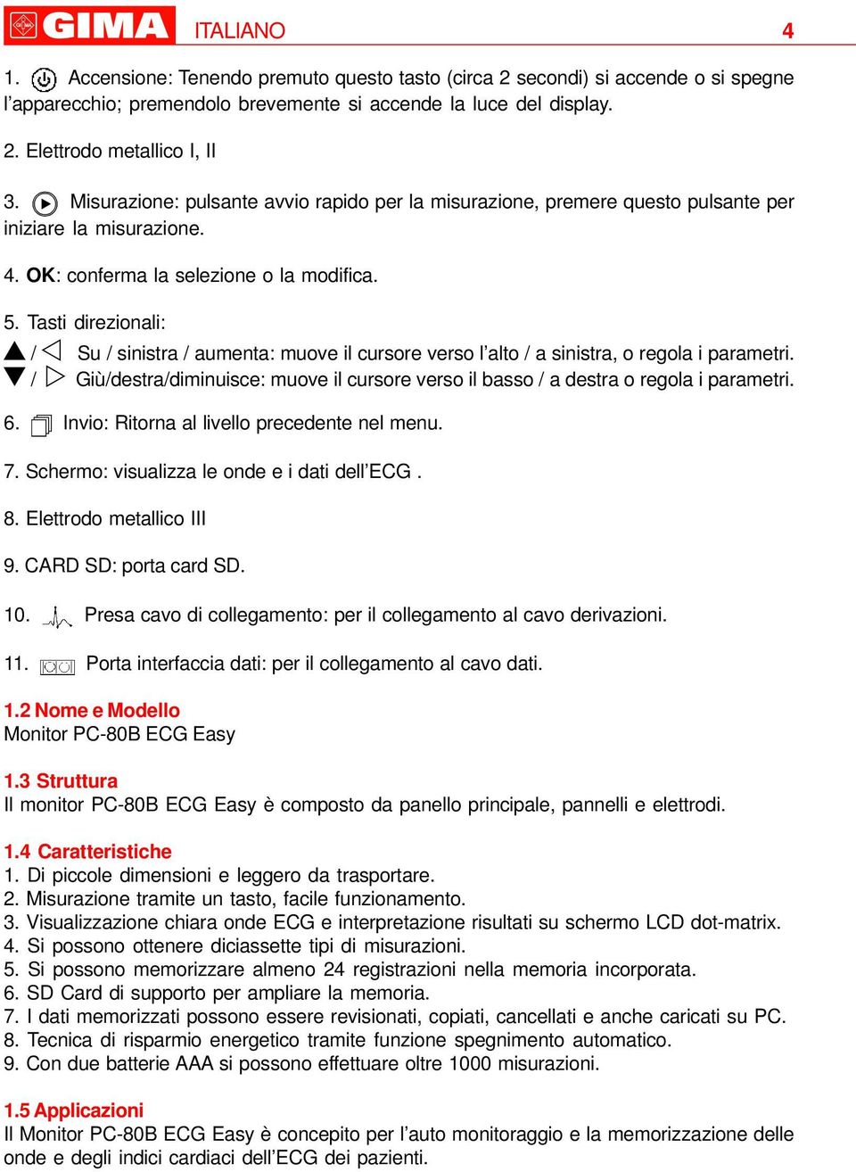 Tasti direzionali: / Su / sinistra / aumenta: muove il cursore verso l alto / a sinistra, o regola i parametri.