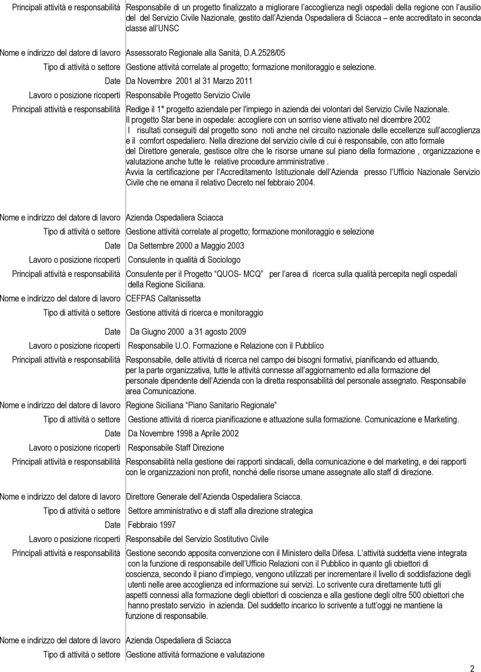 Da Novembre 2001 al 31 Marzo 2011 Lavoro o posizione ricoperti Responsabile Progetto Servizio Civile Principali attività e responsabilità Redige il 1 progetto aziendale per l'impiego in azienda dei