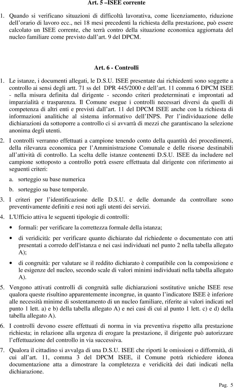 9 del DPCM. Art. 6 - Controlli 1. Le istanze, i documenti allegati, le D.S.U. ISEE presentate dai richiedenti sono soggette a controllo ai sensi degli artt. 71 ss del DPR 445/2000 e dell art.