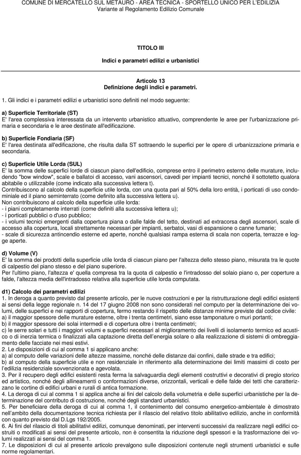 Gli indici e i parametri edilizi e urbanistici sono definiti nel modo seguente: a) Superficie Territoriale (ST) E' l'area complessiva interessata da un intervento urbanistico attuativo, comprendente