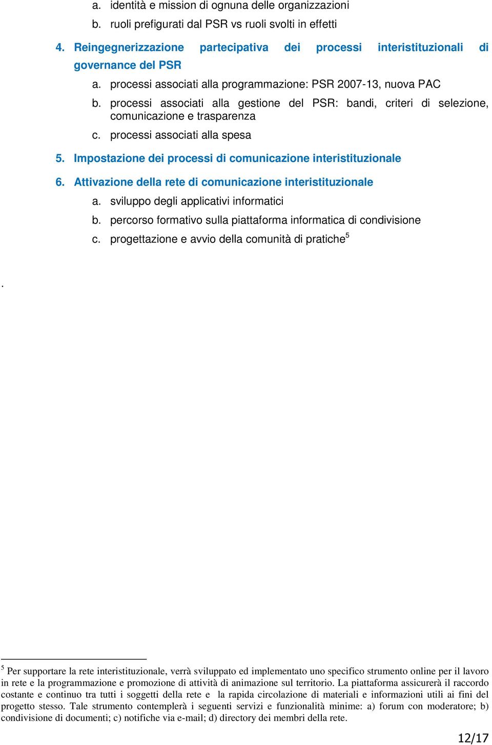 processi associati alla gestione del PSR: bandi, criteri di selezione, comunicazione e trasparenza c. processi associati alla spesa 5. Impostazione dei processi di comunicazione interistituzionale 6.