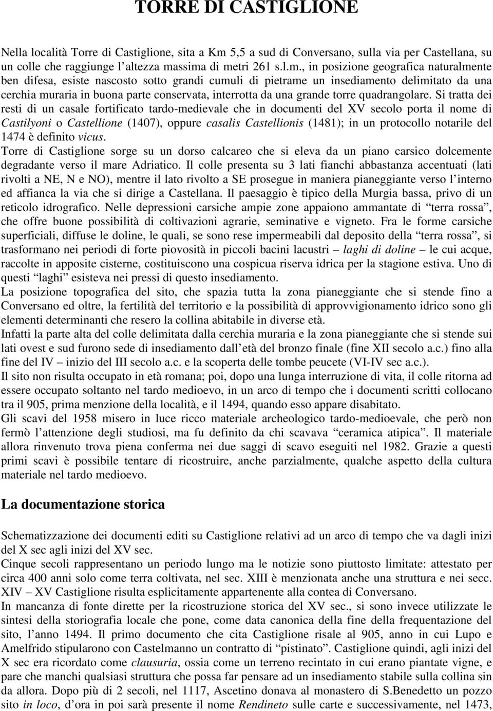 ssima di metri 261 s.l.m., in posizione geografica naturalmente ben difesa, esiste nascosto sotto grandi cumuli di pietrame un insediamento delimitato da una cerchia muraria in buona parte