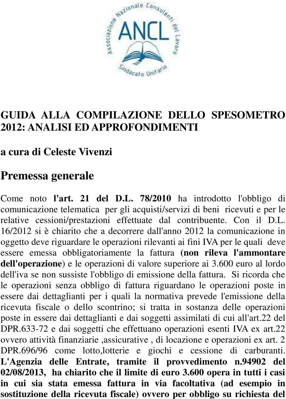 16/2012 si è chiarito che a decorrere dall'anno 2012 la comunicazione in oggetto deve riguardare le operazioni rilevanti ai fini IVA per le quali deve essere emessa obbligatoriamente la fattura (non