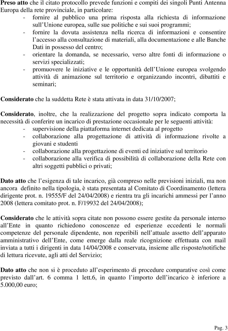 documentazione e alle Banche Dati in possesso del centro; - orientare la domanda, se necessario, verso altre fonti di informazione o servizi specializzati; - promuovere le iniziative e le opportunità