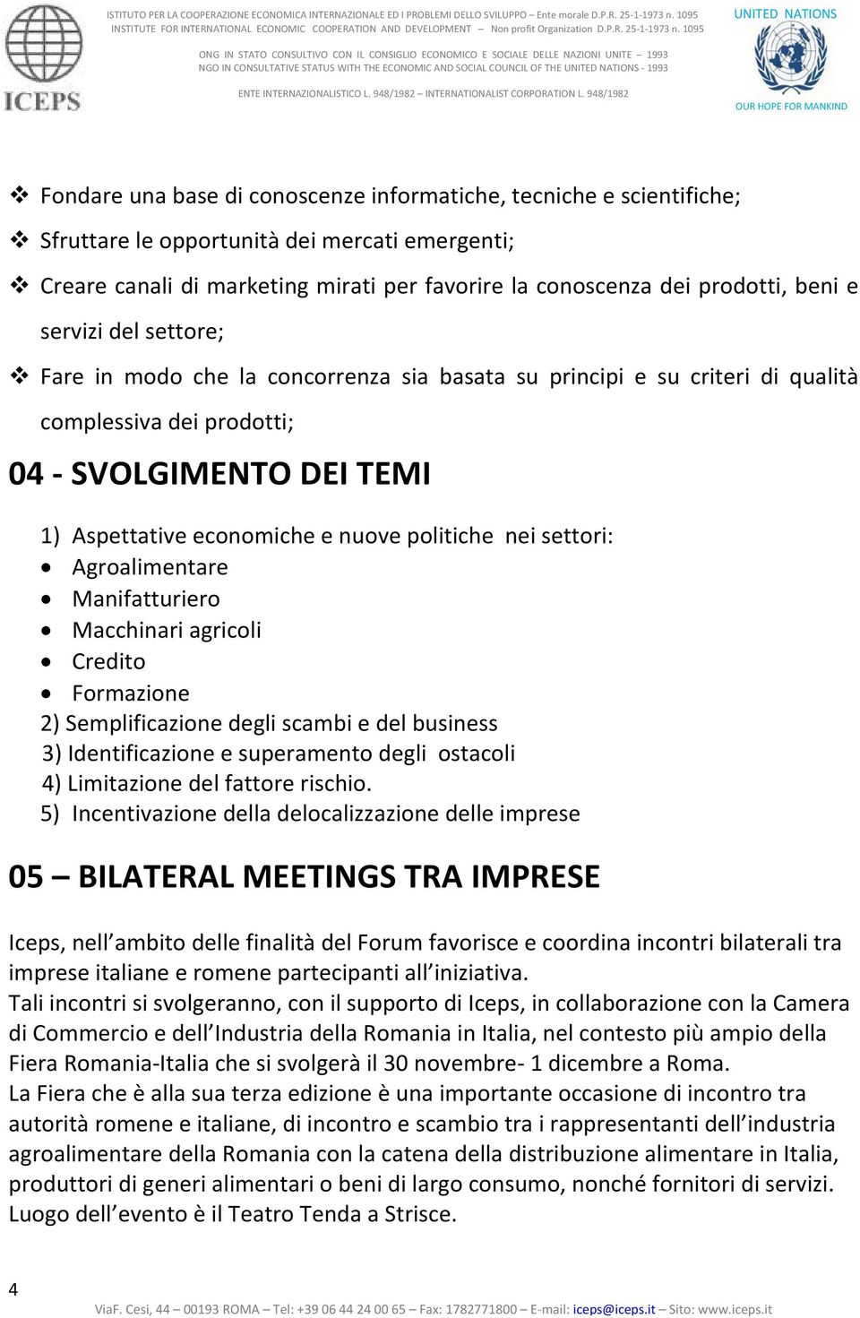 settori: Agroalimentare Manifatturiero Macchinari agricoli Credito Formazione 2) Semplificazione degli scambi e del business 3) Identificazione e superamento degli ostacoli 4) Limitazione del fattore