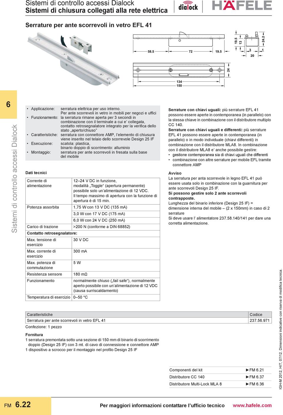 integrato per la verifica dello stato aperto/chiuso Caratteristiche: serratura con connettore AMP, l elemento di chiusura viene inserito nel telaio dello scorrevole Design 25 IF Esecuzione: scatola: