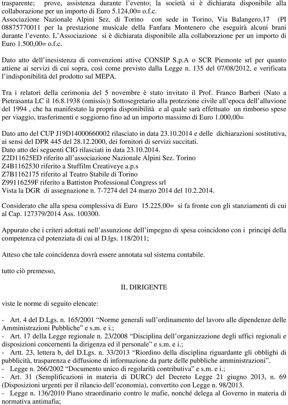 L Associazione si è dichiarata disponibile alla collaborazione per un importo di Euro 1.500,00= o.f.c. Dato atto dell inesistenza di convenzioni attive CONSIP S.p.A o SCR Piemonte srl per quanto attiene ai servizi di cui sopra, così come previsto dalla Legge n.