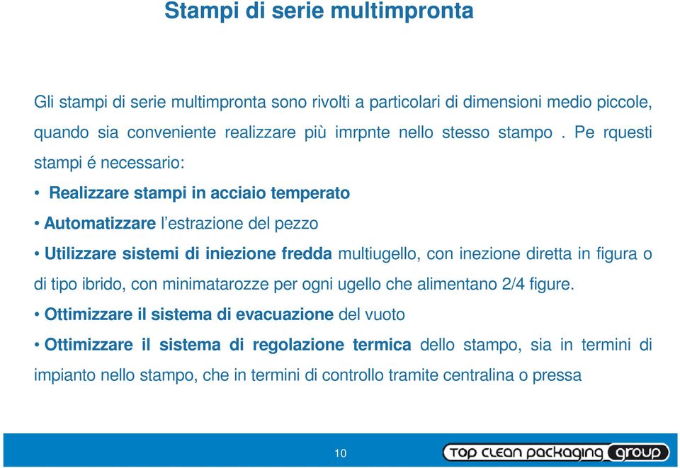 Pe rquesti stampi é necessario: Realizzare stampi in acciaio temperato Automatizzare l estrazione del pezzo Utilizzare sistemi di iniezione fredda multiugello, con