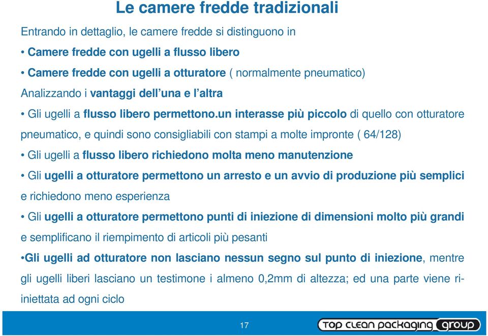 un interasse più piccolo di quello con otturatore pneumatico, e quindi sono consigliabili con stampi a molte impronte ( 64/128) Gli ugelli a flusso libero richiedono molta meno manutenzione Gli