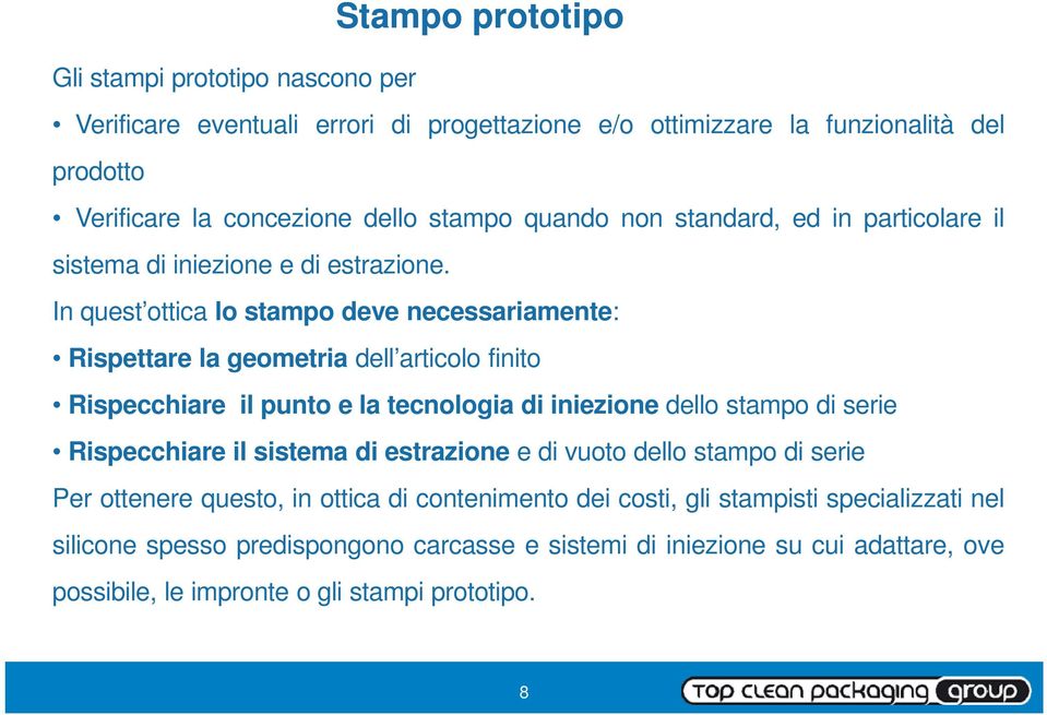 In quest ottica lo stampo deve necessariamente: Rispettare la geometria dell articolo finito Rispecchiare il punto e la tecnologia di iniezione dello stampo di serie Rispecchiare