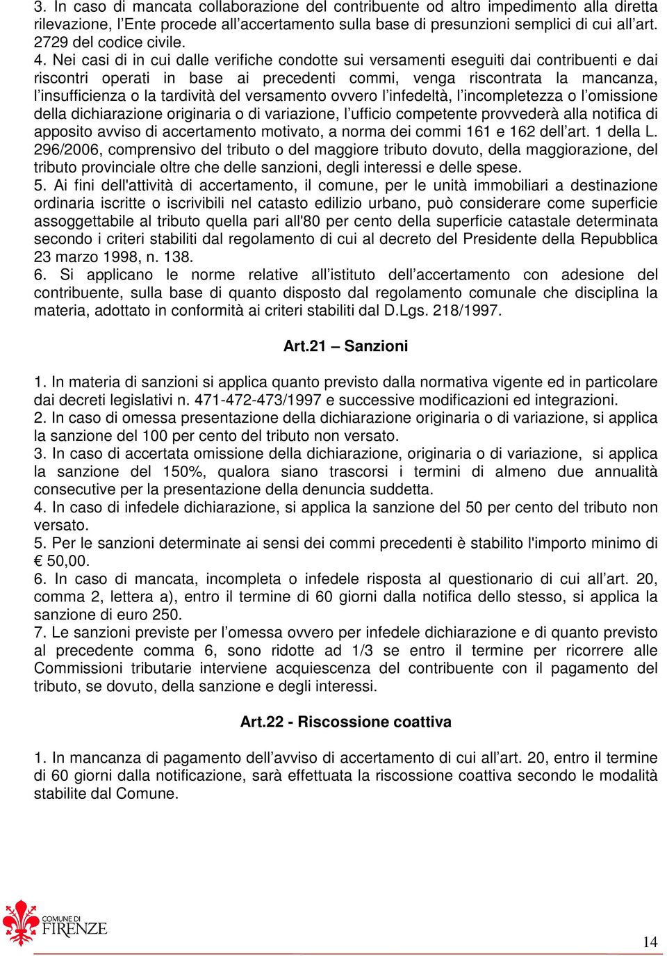 Nei casi di in cui dalle verifiche condotte sui versamenti eseguiti dai contribuenti e dai riscontri operati in base ai precedenti commi, venga riscontrata la mancanza, l insufficienza o la tardività