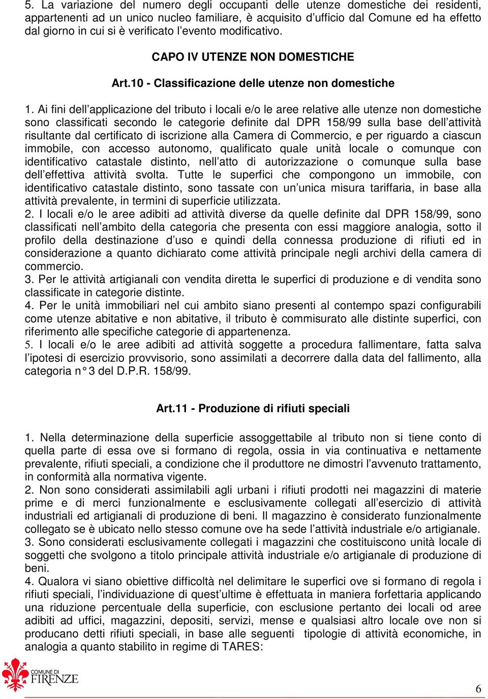 Ai fini dell applicazione del tributo i locali e/o le aree relative alle utenze non domestiche sono classificati secondo le categorie definite dal DPR 158/99 sulla base dell attività risultante dal