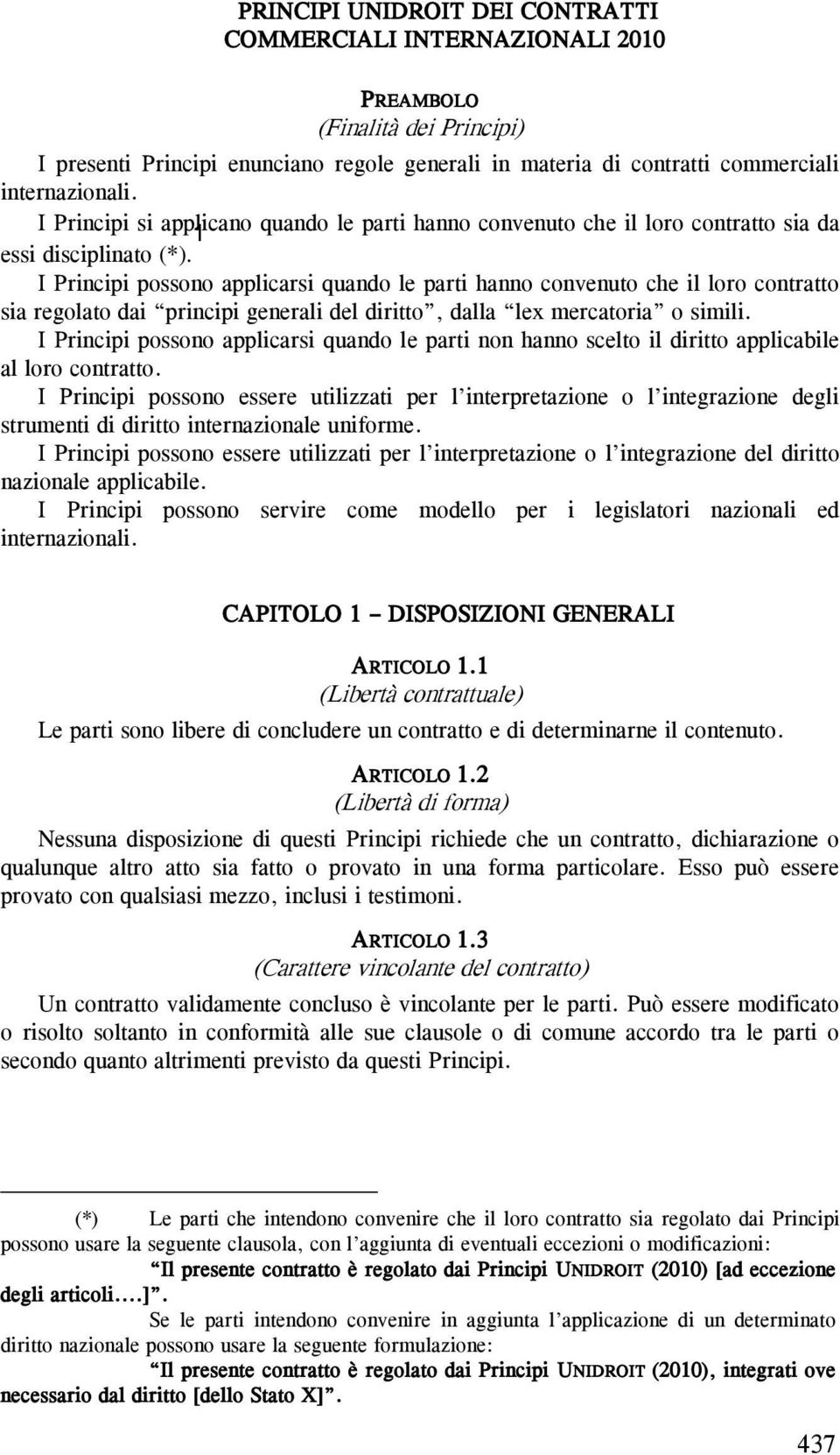 1 I Principi possono applicarsi quando le parti hanno convenuto che il loro contratto sia regolato dai principi generali del diritto, dalla lex mercatoria o simili.