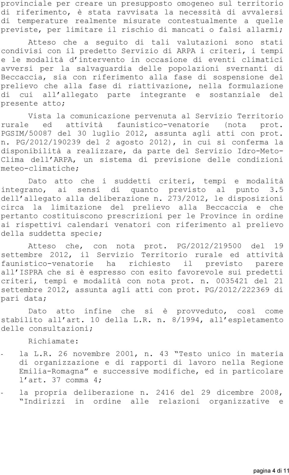 occasione di eventi climatici avversi per la salvaguardia delle popolazioni svernanti di Beccaccia, sia con riferimento alla fase di sospensione del prelievo che alla fase di riattivazione, nella