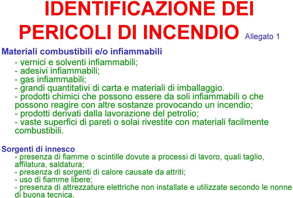 - prodotti chimici che possono essere da soli infiammabili o che possono reagire con altre sostanze provocando un incendio; - prodotti derivati dalla lavorazione del petrolio; - vaste superfici di