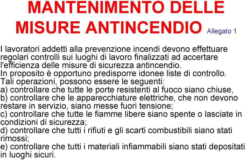 Tali operazioni, possono essere le seguenti: a) controllare che tutte le porte resistenti al fuoco siano chiuse, b) controllare che le apparecchiature elettriche, che non devono restare in