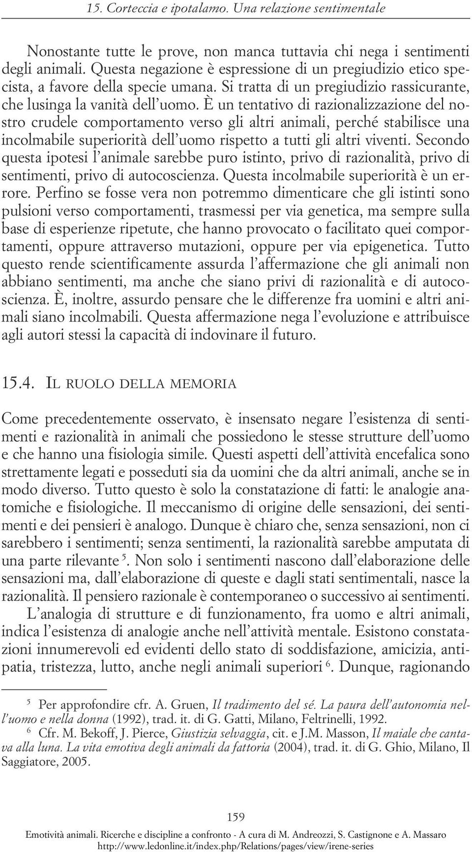 È un tentativo di razionalizzazione del nostro crudele comportamento verso gli altri animali, perché stabilisce una incolmabile superiorità dell uomo rispetto a tutti gli altri viventi.