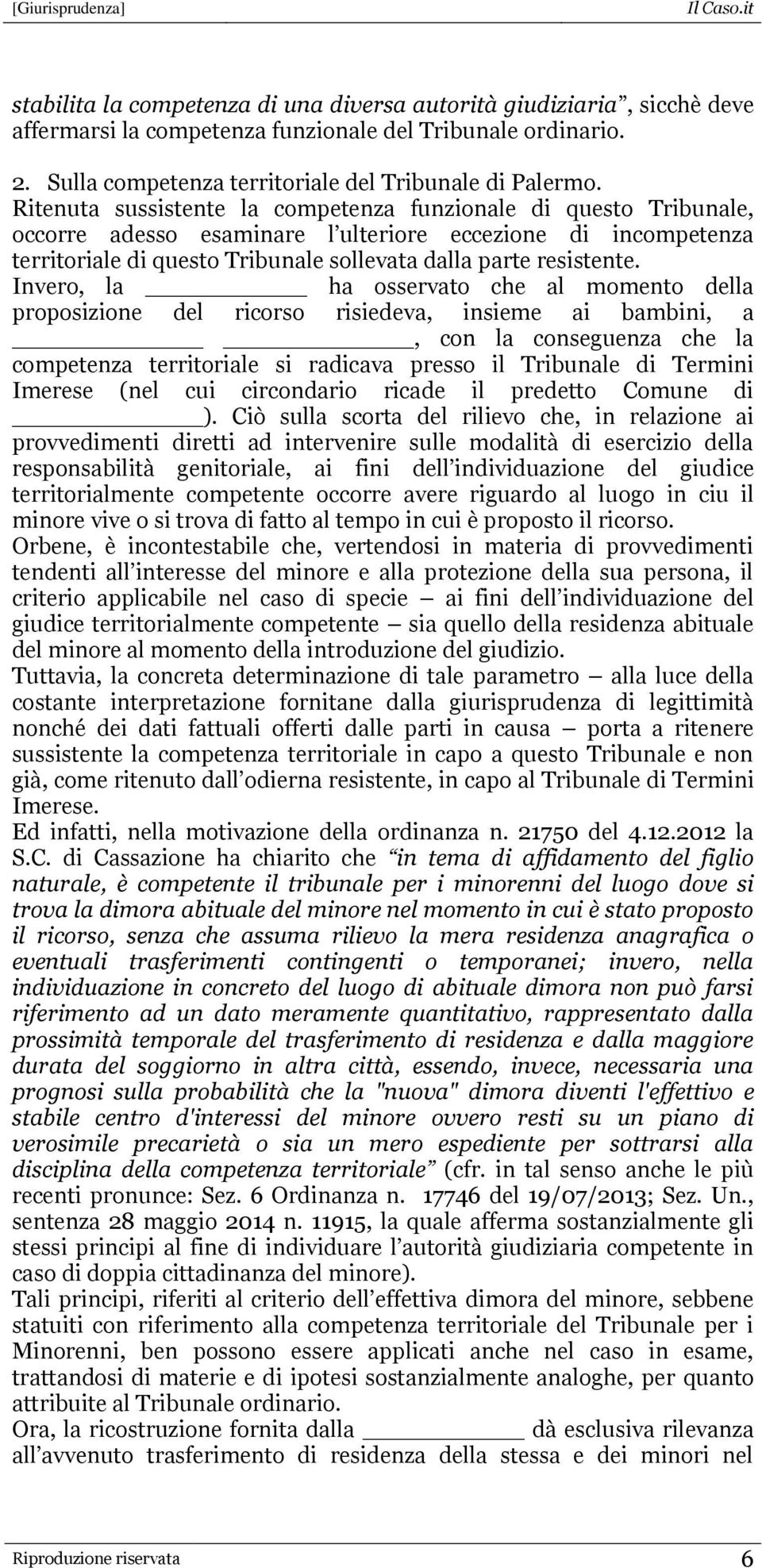 Invero, la ha osservato che al momento della proposizione del ricorso risiedeva, insieme ai bambini, a, con la conseguenza che la competenza territoriale si radicava presso il Tribunale di Termini