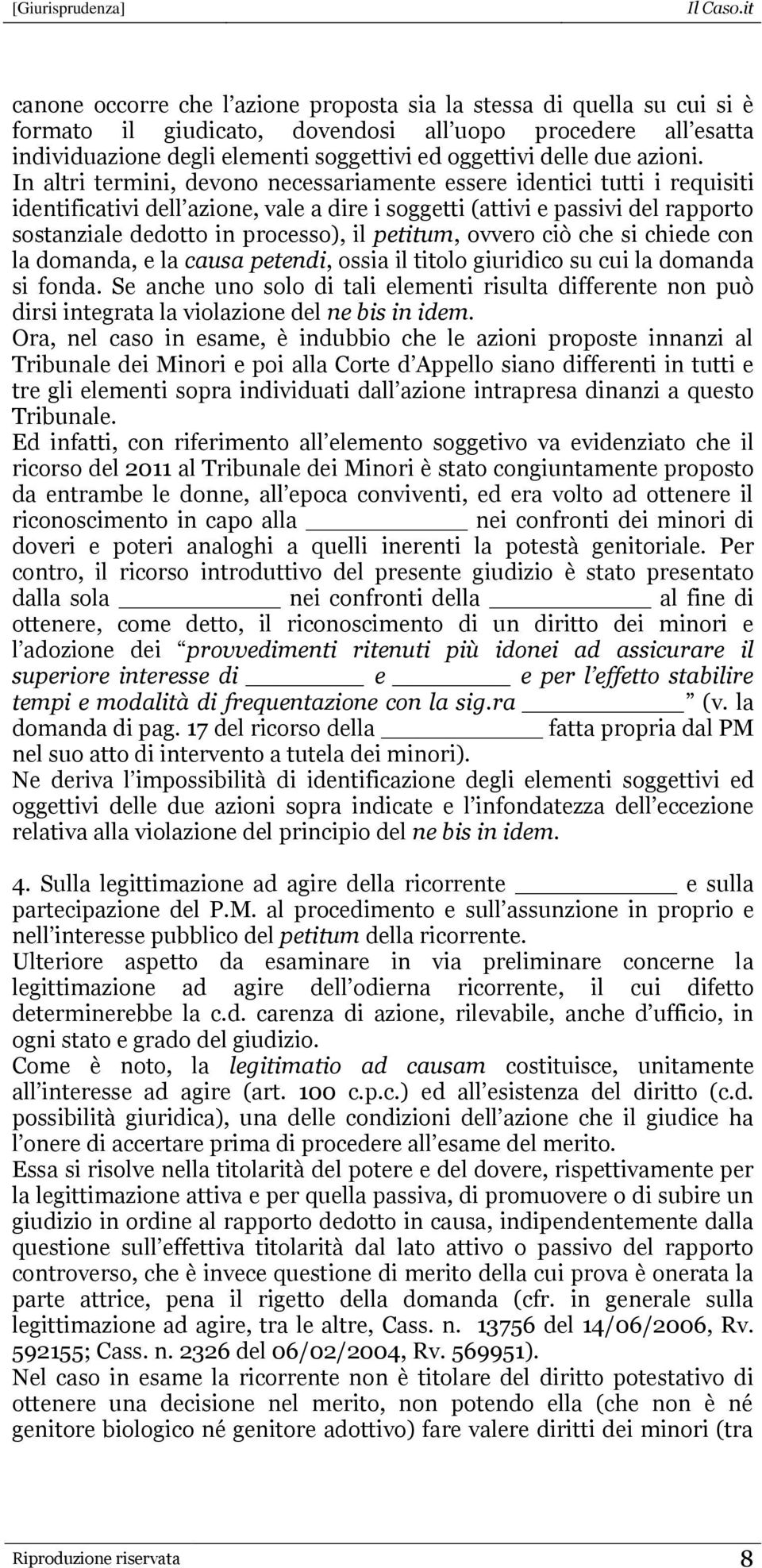 In altri termini, devono necessariamente essere identici tutti i requisiti identificativi dell azione, vale a dire i soggetti (attivi e passivi del rapporto sostanziale dedotto in processo), il