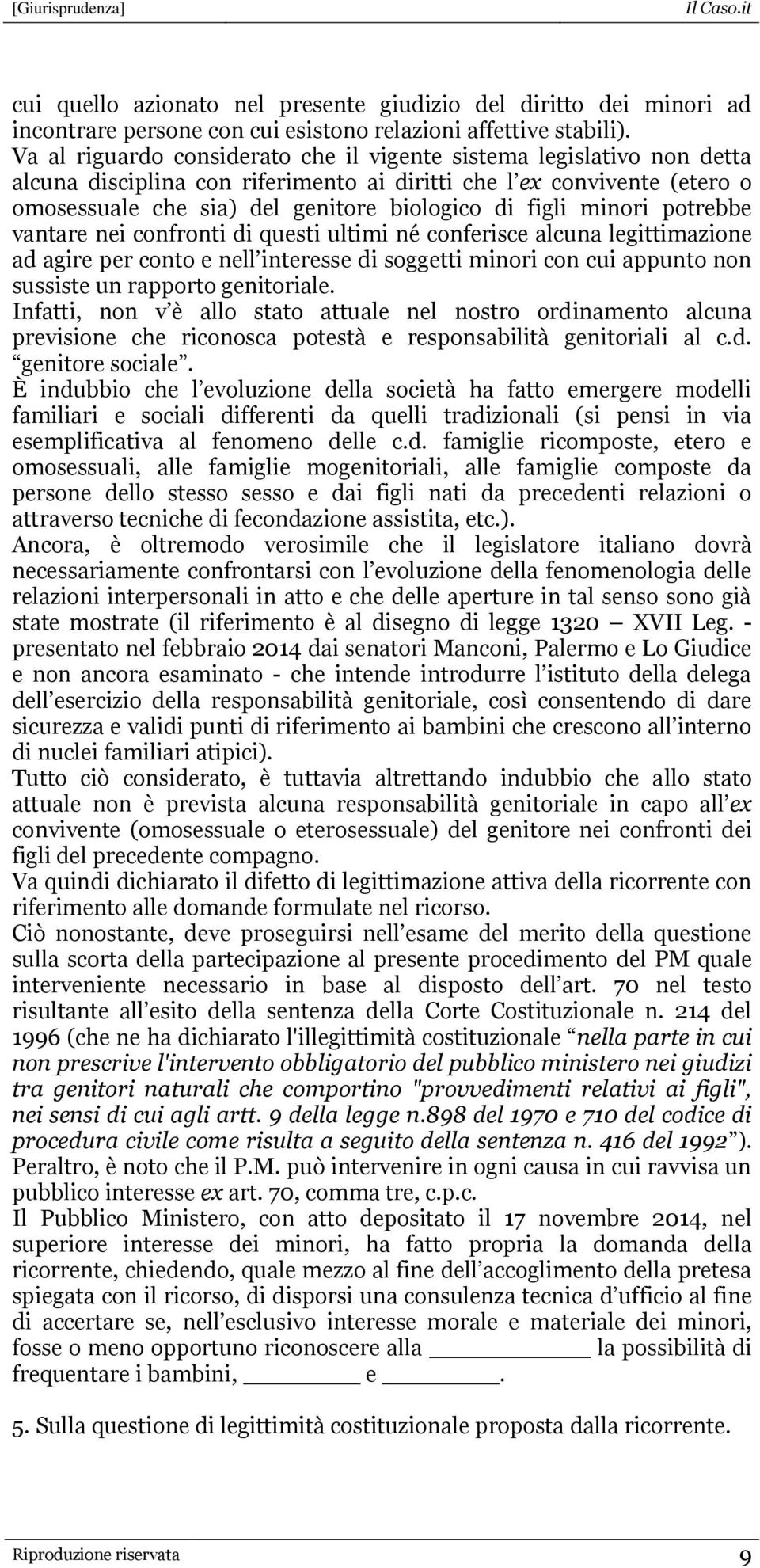 minori potrebbe vantare nei confronti di questi ultimi né conferisce alcuna legittimazione ad agire per conto e nell interesse di soggetti minori con cui appunto non sussiste un rapporto genitoriale.