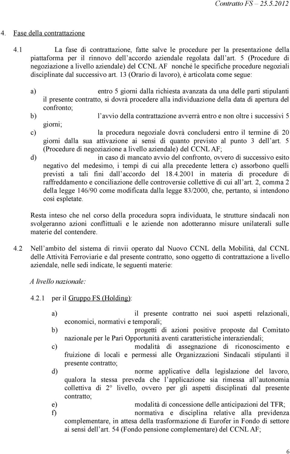 13 (Orario di lavoro), è articolata come segue: a) entro 5 giorni dalla richiesta avanzata da una delle parti stipulanti il presente contratto, si dovrà procedere alla individuazione della data di