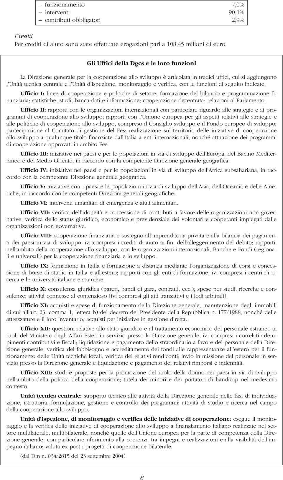 monitoraggio e verifica, con le funzioni di seguito indicate: Ufficio I: linee di cooperazione e politiche di settore; formazione del bilancio e programmazione finanziaria; statistiche, studi,