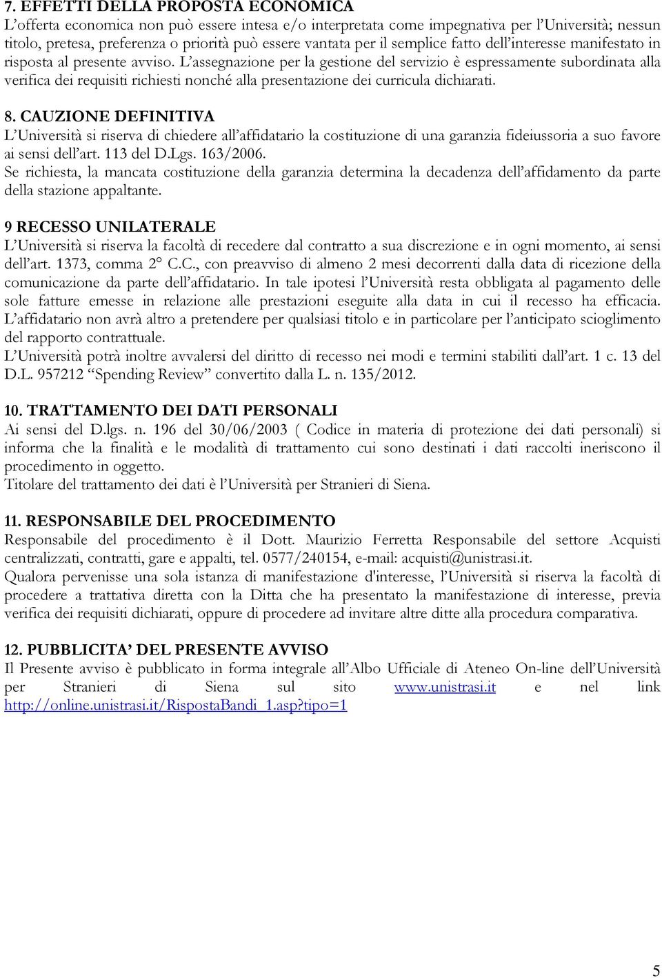 L assegnazione per la gestione del servizio è espressamente subordinata alla verifica dei requisiti richiesti nonché alla presentazione dei curricula dichiarati. 8.