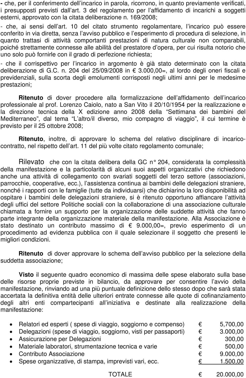 10 del citato strumento regolamentare, l incarico può essere conferito in via diretta, senza l avviso pubblico e l esperimento di procedura di selezione, in quanto trattasi di attività comportanti