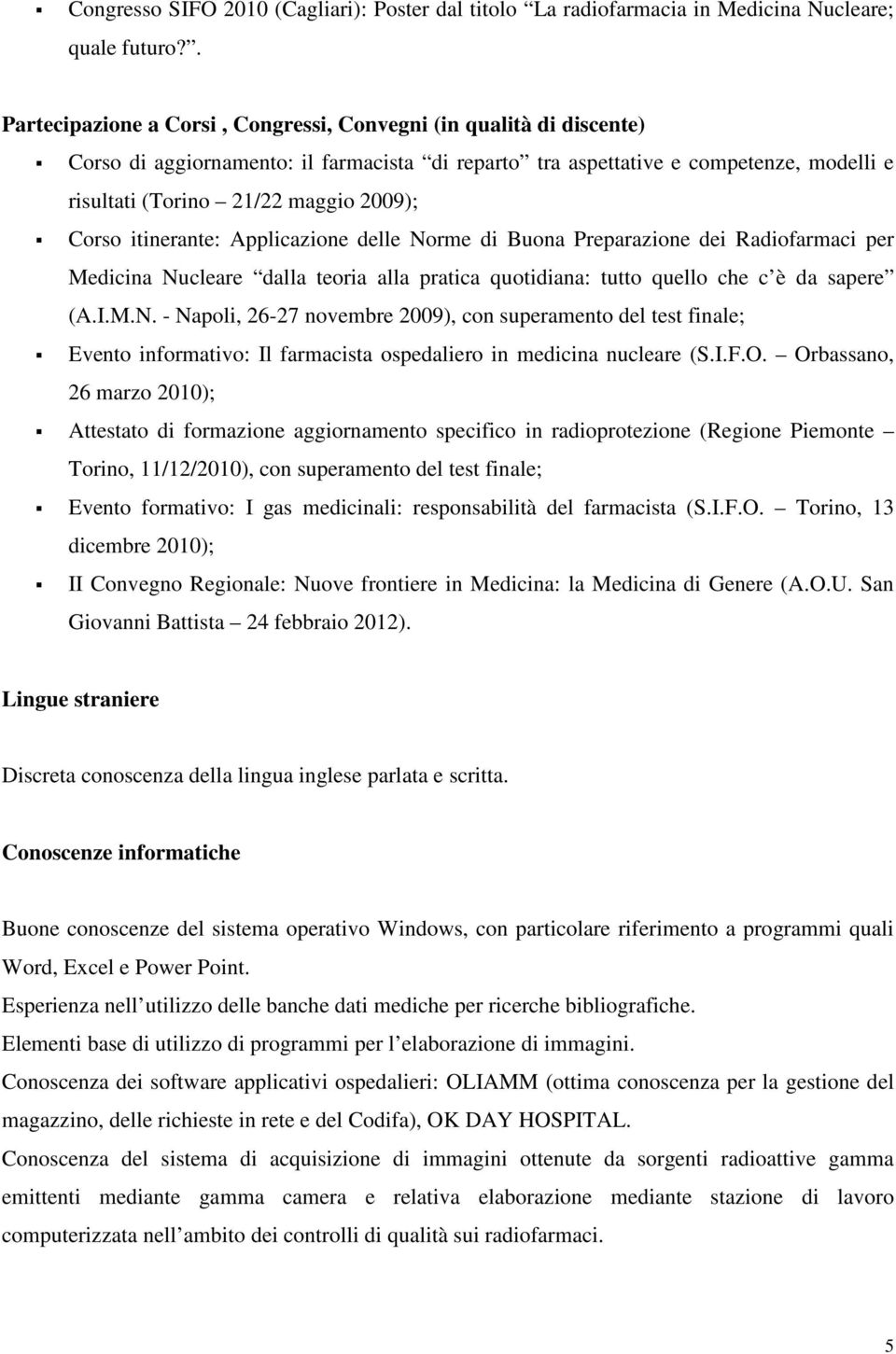 Corso itinerante: Applicazione delle Norme di Buona Preparazione dei Radiofarmaci per Medicina Nucleare dalla teoria alla pratica quotidiana: tutto quello che c è da sapere (A.I.M.N. - Napoli, 26-27 novembre 2009), con superamento del test finale; Evento informativo: Il farmacista ospedaliero in medicina nucleare (S.