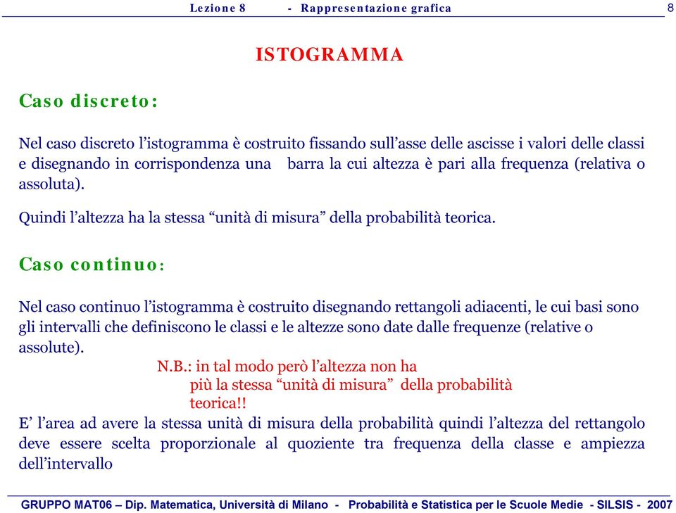 Caso continuo: Nelcasocontinuo l istogramma ècostruitodisegnandorettangoli adiacenti, le cui basi sono gli intervalli che definisconole classi e le altezzesonodate dallefrequenze(relative o