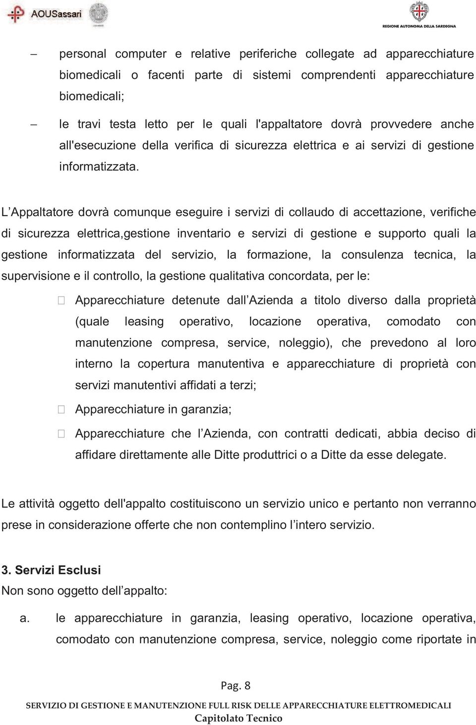 L Appaltatore dovrà comunque eseguire i servizi di collaudo di accettazione, verifiche di sicurezza elettrica,gestione inventario e servizi di gestione e supporto quali la gestione informatizzata del