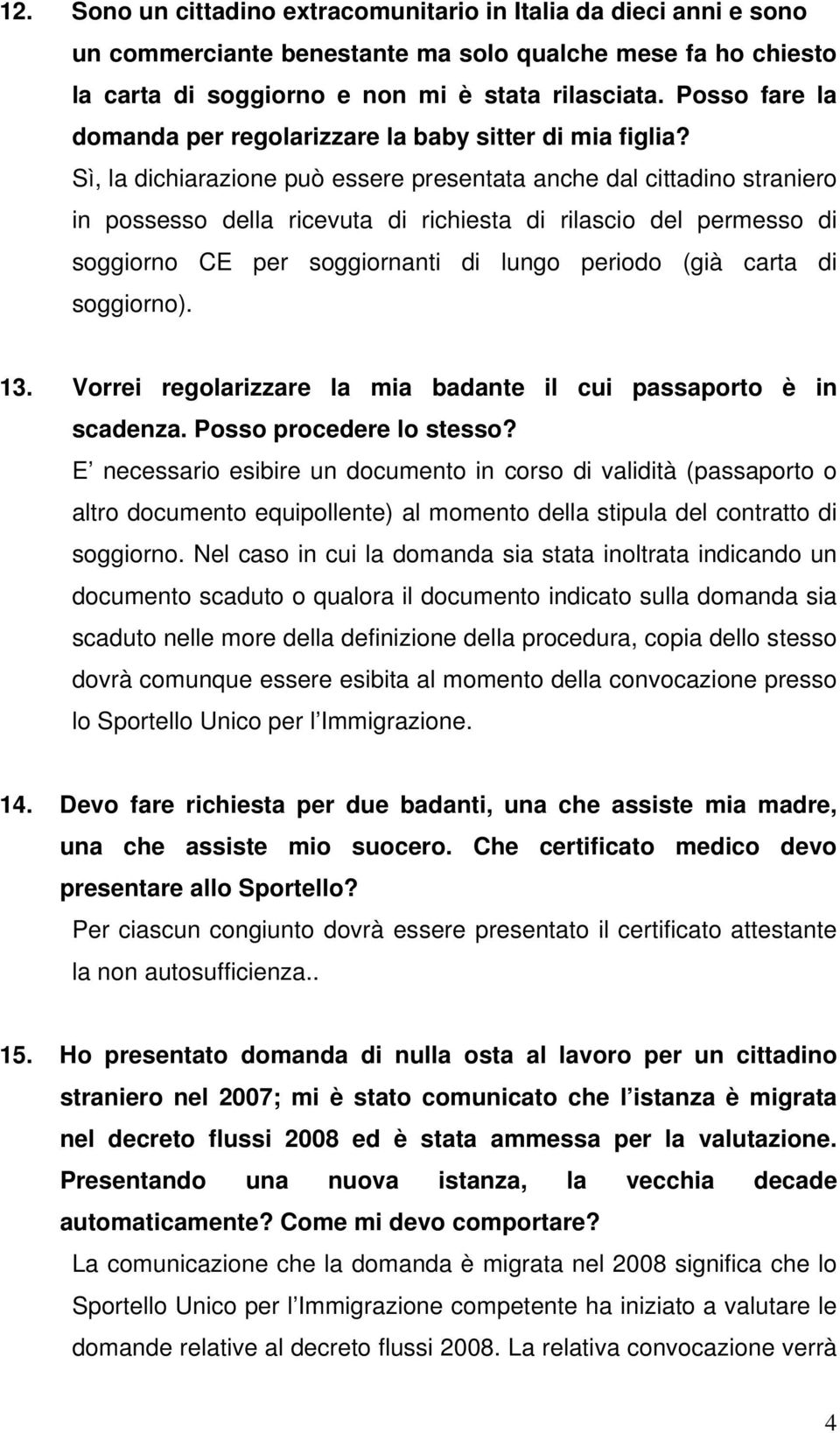 Sì, la dichiarazione può essere presentata anche dal cittadino straniero in possesso della ricevuta di richiesta di rilascio del permesso di soggiorno CE per soggiornanti di lungo periodo (già carta