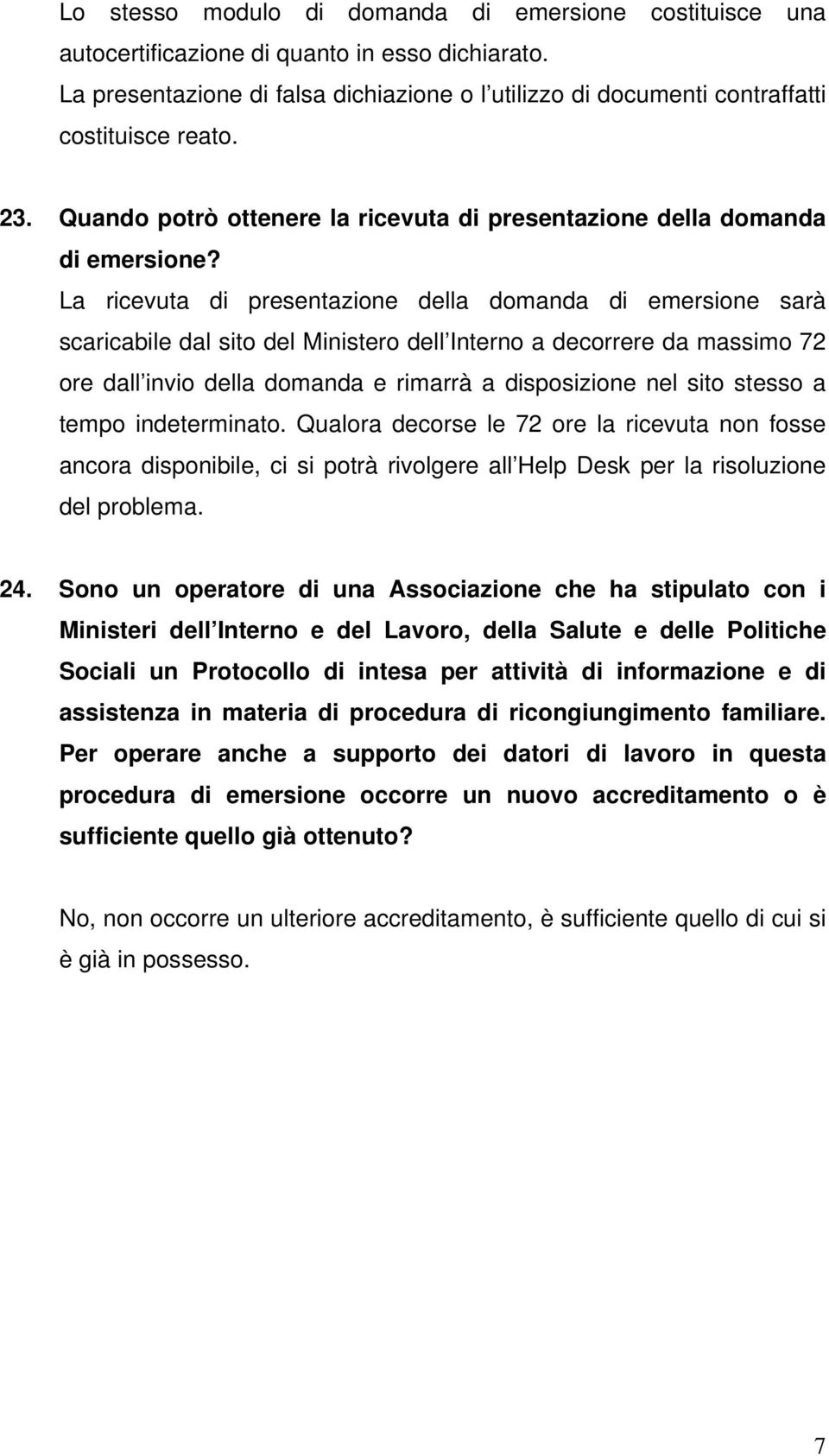 La ricevuta di presentazione della domanda di emersione sarà scaricabile dal sito del Ministero dell Interno a decorrere da massimo 72 ore dall invio della domanda e rimarrà a disposizione nel sito