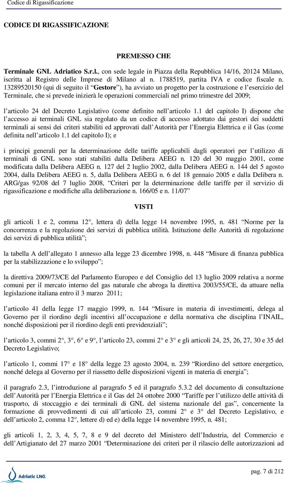 13289520150 (qui di seguito il Gestore ), ha avviato un progetto per la costruzione e l esercizio del Terminale, che si prevede inizierà le operazioni commerciali nel primo trimestre del 2009; l