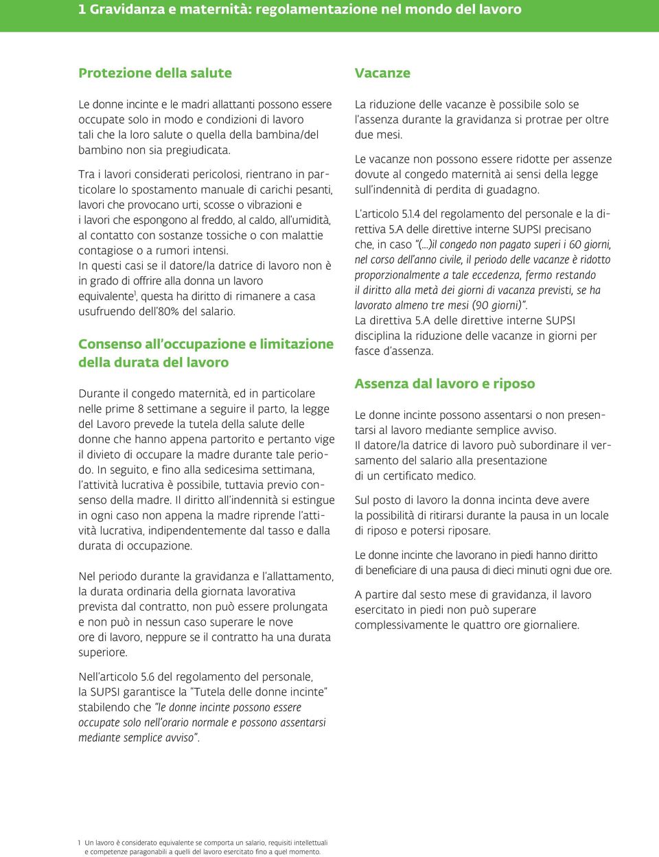 Tra i lavori considerati pericolosi, rientrano in particolare lo spostamento manuale di carichi pesanti, lavori che provocano urti, scosse o vibrazioni e i lavori che espongono al freddo, al caldo,