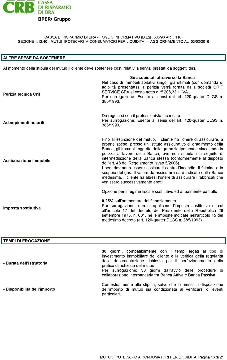 Per surrogazione: Esente ai sensi dell art. 120-quater DLGS n. 385/1993. Adempimenti notarili Da regolarsi con il professionista incaricato. Per surrogazione: Esente ai sensi dell art.