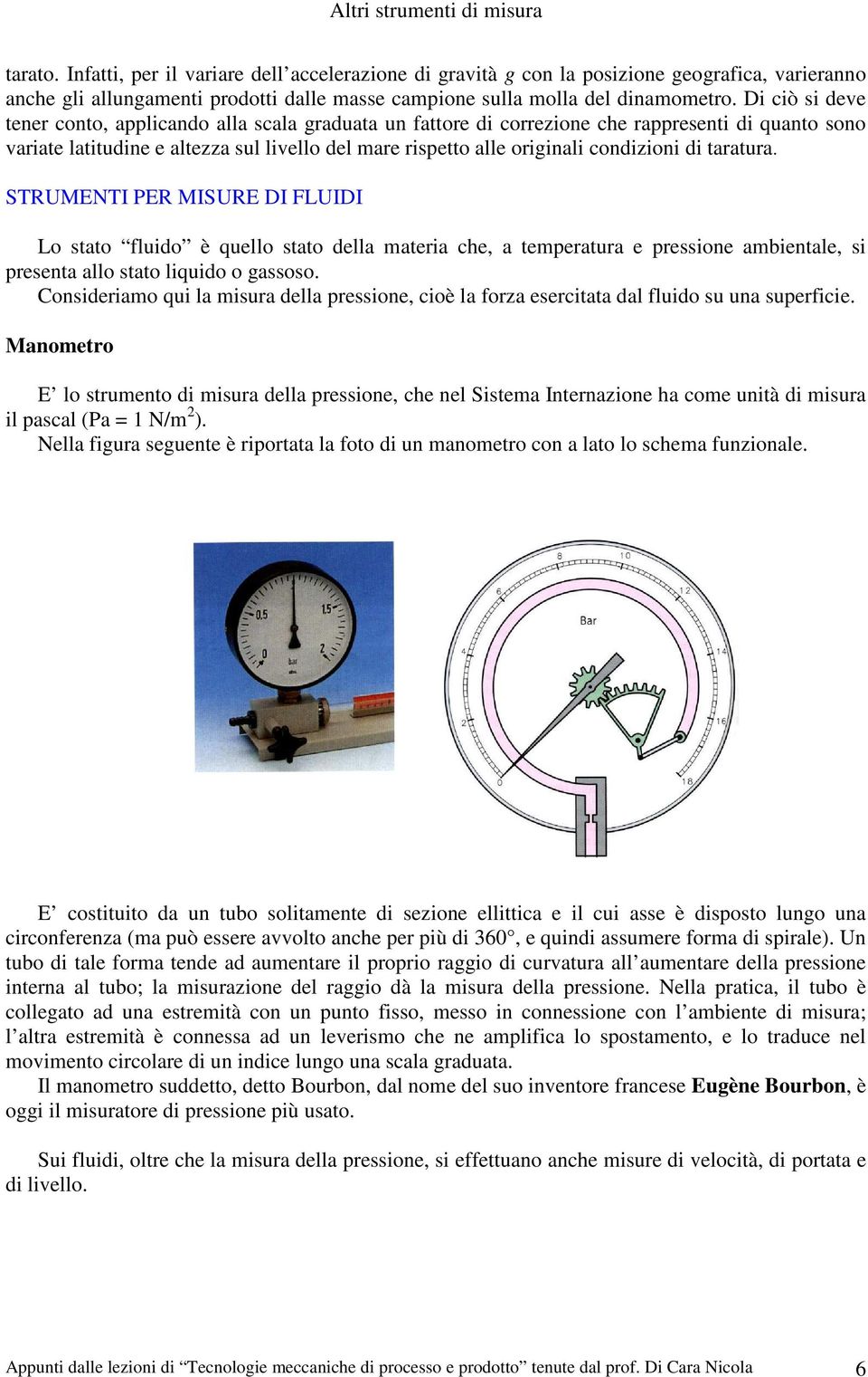 di taratura. STRUMENTI PER MISURE DI FLUIDI Lo stato fluido è quello stato della materia che, a temperatura e pressione ambientale, si presenta allo stato liquido o gassoso.