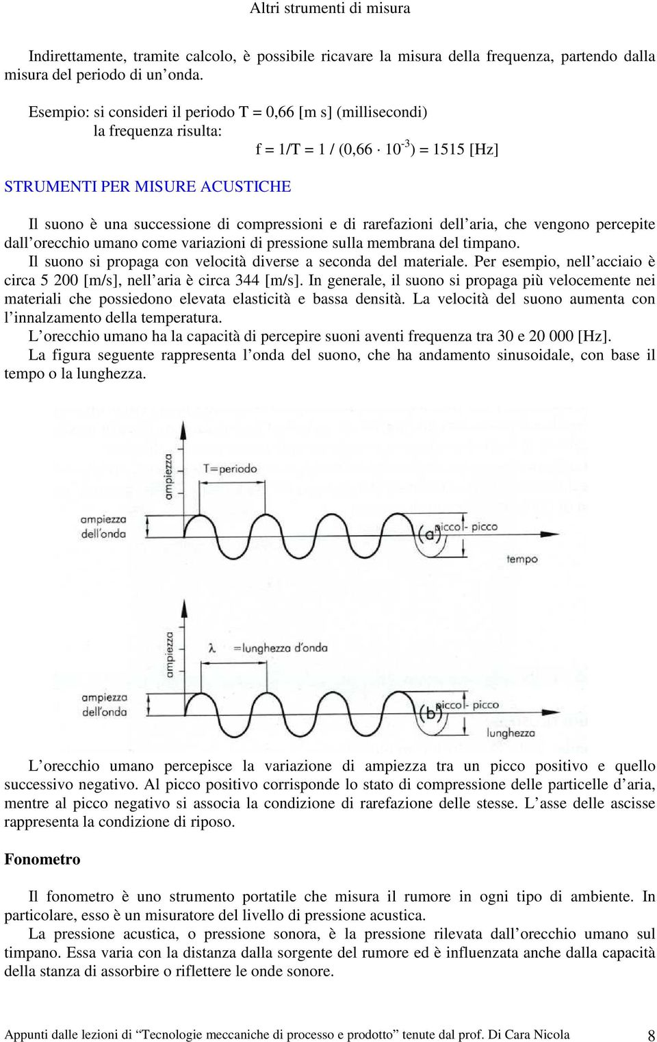 di rarefazioni dell aria, che vengono percepite dall orecchio umano come variazioni di pressione sulla membrana del timpano. Il suono si propaga con velocità diverse a seconda del materiale.