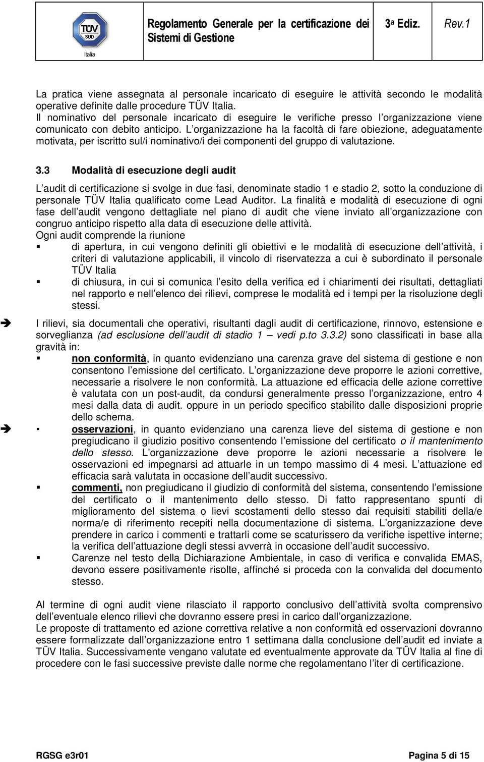 L organizzazione ha la facoltà di fare obiezione, adeguatamente motivata, per iscritto sul/i nominativo/i dei componenti del gruppo di valutazione. 3.